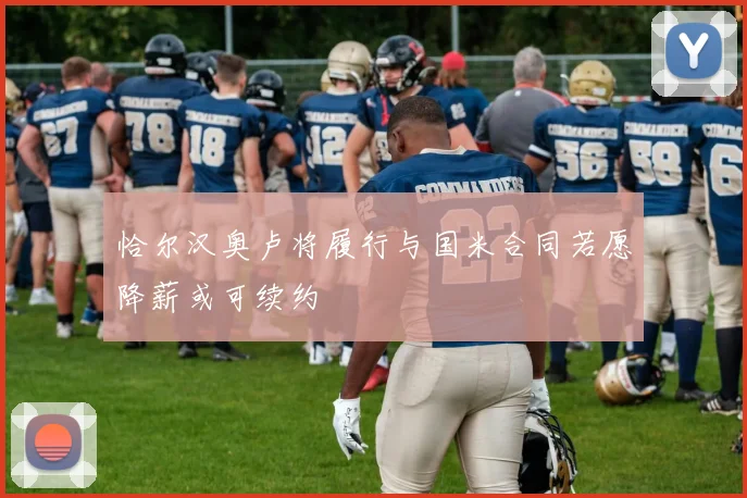 恰尔汉奥卢将履行与国米合同若愿降薪或可续约