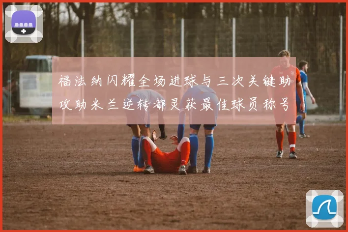 福法纳闪耀全场进球与三次关键助攻助米兰逆转都灵获最佳球员称号