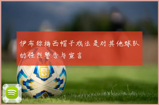 伊布称梅西帽子戏法是对其他球队的强烈警告与宣言