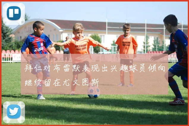 拜仁对布雷默表现出兴趣球员倾向继续留在尤文图斯