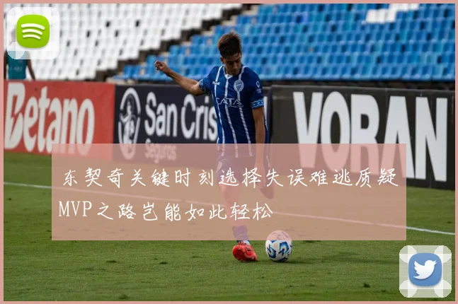 东契奇关键时刻选择失误难逃质疑MVP之路岂能如此轻松