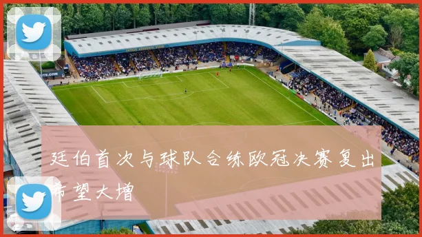 廷伯首次与球队合练欧冠决赛复出希望大增