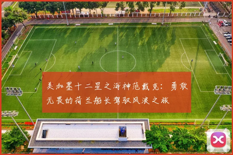 美加墨十二星之海神范戴克：勇敢无畏的荷兰船长驾驭风浪之旅