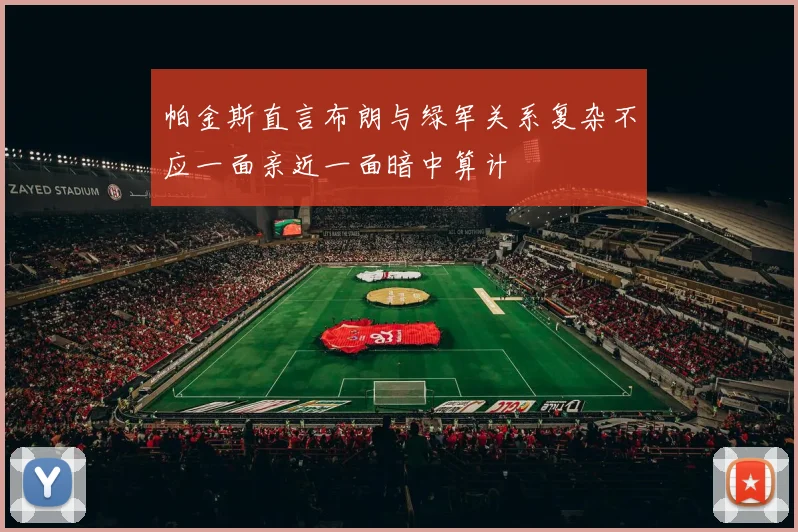 帕金斯直言布朗与绿军关系复杂不应一面亲近一面暗中算计