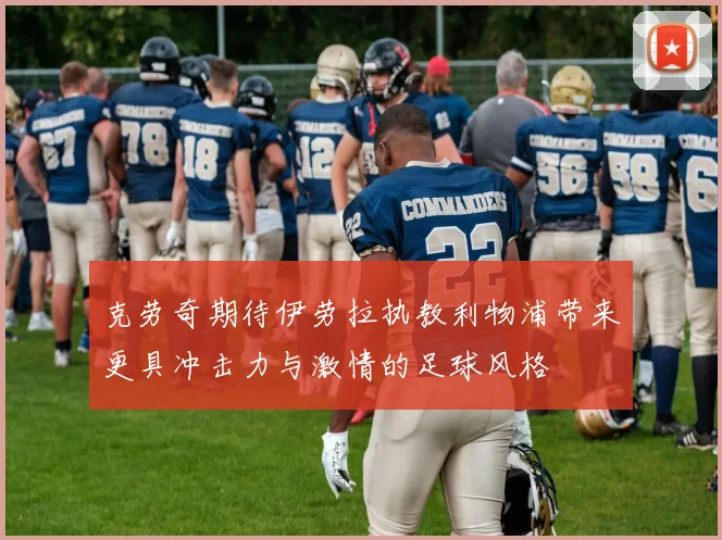 克劳奇期待伊劳拉执教利物浦带来更具冲击力与激情的足球风格