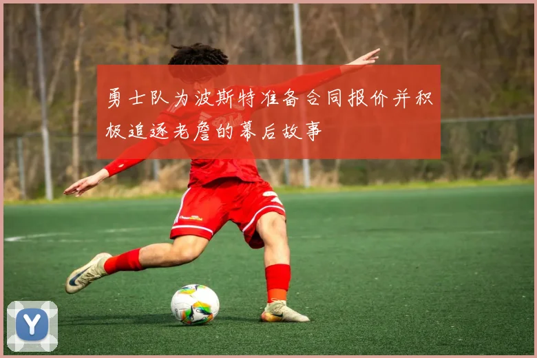 勇士队为波斯特准备合同报价并积极追逐老詹的幕后故事