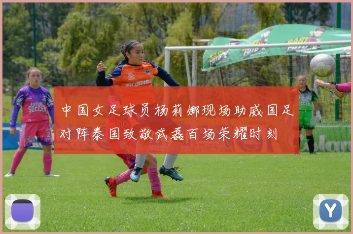 中国女足球员杨莉娜现场助威国足对阵泰国致敬武磊百场荣耀时刻