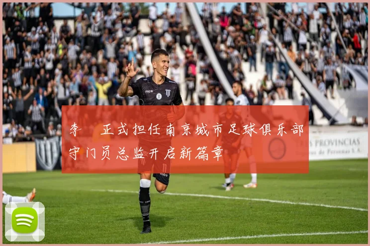 李勣正式担任南京城市足球俱乐部守门员总监开启新篇章
