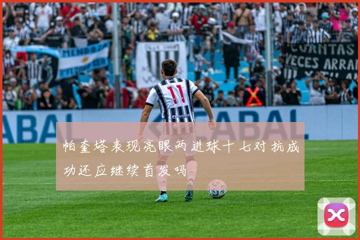 帕奎塔表现亮眼两进球十七对抗成功还应继续首发吗
