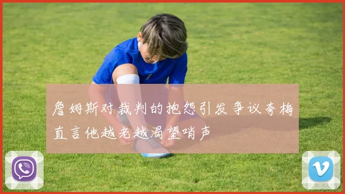 詹姆斯对裁判的抱怨引发争议夸梅直言他越老越渴望哨声