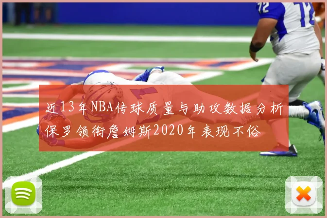 近13年NBA传球质量与助攻数据分析保罗领衔詹姆斯2020年表现不俗