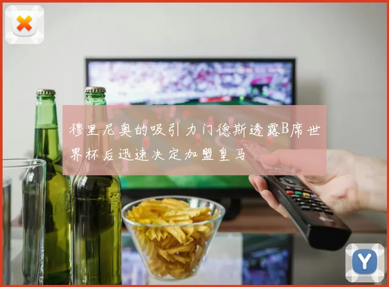 穆里尼奥的吸引力门德斯透露B席世界杯后迅速决定加盟皇马