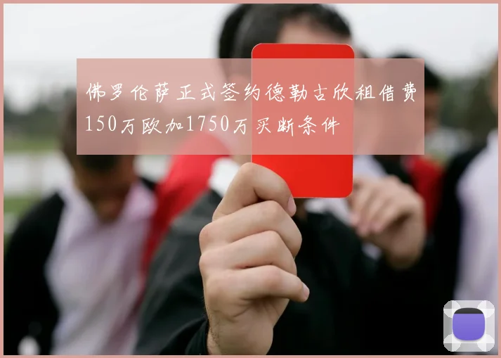 佛罗伦萨正式签约德勒古欣租借费150万欧加1750万买断条件