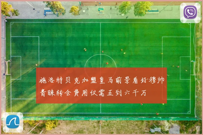 施洛特贝克加盟皇马前景看好穆帅青睐转会费用仅需五到六千万
